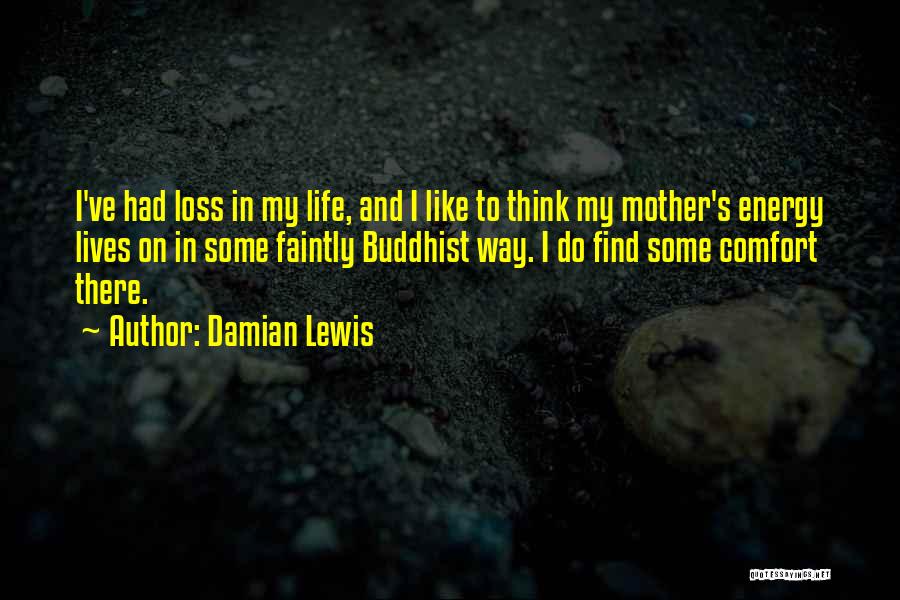 Damian Lewis Quotes: I've Had Loss In My Life, And I Like To Think My Mother's Energy Lives On In Some Faintly Buddhist