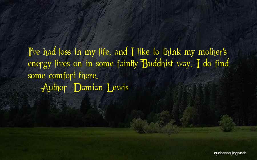 Damian Lewis Quotes: I've Had Loss In My Life, And I Like To Think My Mother's Energy Lives On In Some Faintly Buddhist