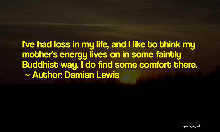 Damian Lewis Quotes: I've Had Loss In My Life, And I Like To Think My Mother's Energy Lives On In Some Faintly Buddhist