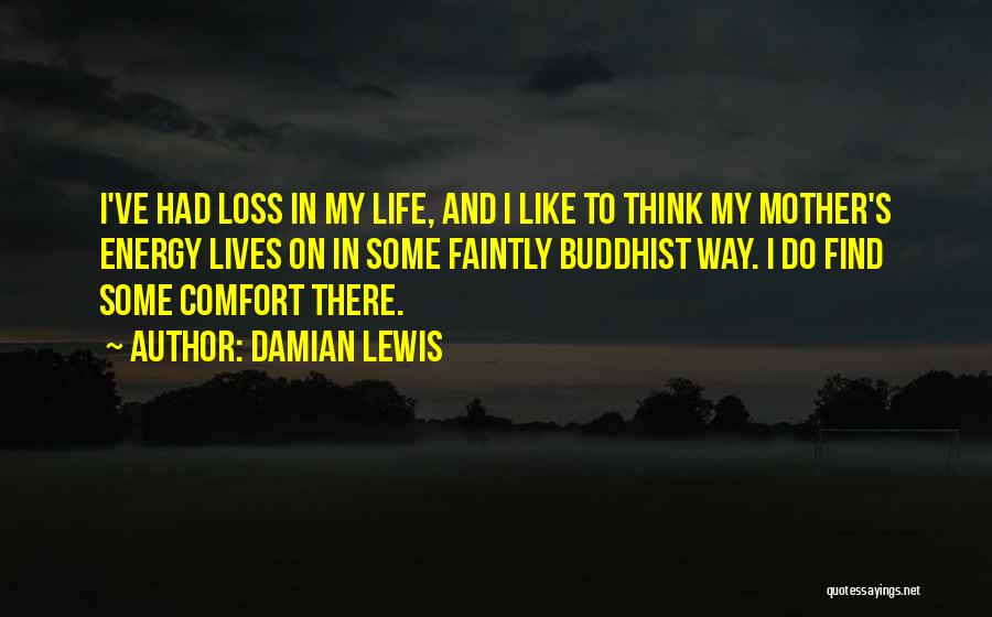 Damian Lewis Quotes: I've Had Loss In My Life, And I Like To Think My Mother's Energy Lives On In Some Faintly Buddhist
