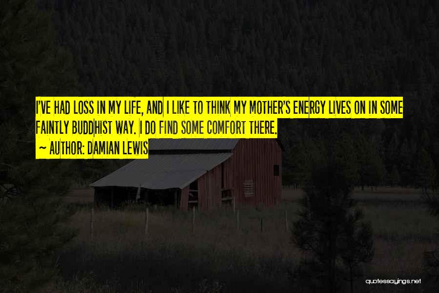 Damian Lewis Quotes: I've Had Loss In My Life, And I Like To Think My Mother's Energy Lives On In Some Faintly Buddhist