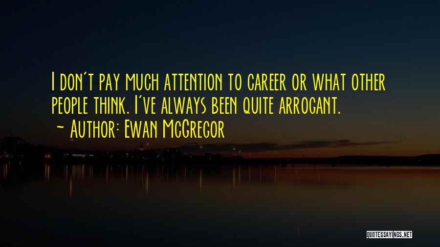 Ewan McGregor Quotes: I Don't Pay Much Attention To Career Or What Other People Think. I've Always Been Quite Arrogant.