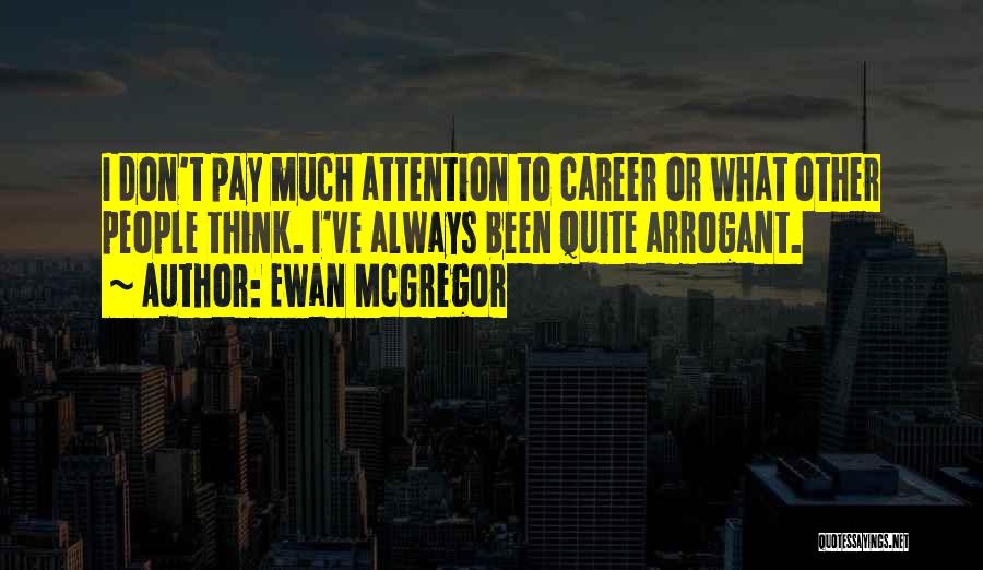 Ewan McGregor Quotes: I Don't Pay Much Attention To Career Or What Other People Think. I've Always Been Quite Arrogant.