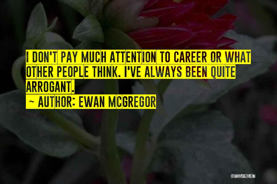 Ewan McGregor Quotes: I Don't Pay Much Attention To Career Or What Other People Think. I've Always Been Quite Arrogant.