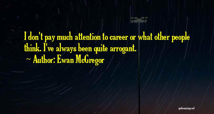 Ewan McGregor Quotes: I Don't Pay Much Attention To Career Or What Other People Think. I've Always Been Quite Arrogant.