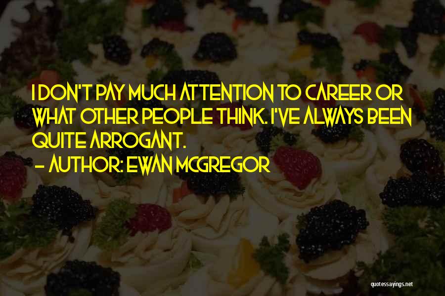 Ewan McGregor Quotes: I Don't Pay Much Attention To Career Or What Other People Think. I've Always Been Quite Arrogant.