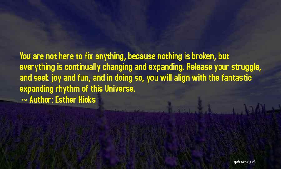 Esther Hicks Quotes: You Are Not Here To Fix Anything, Because Nothing Is Broken, But Everything Is Continually Changing And Expanding. Release Your