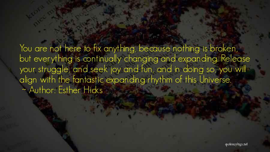 Esther Hicks Quotes: You Are Not Here To Fix Anything, Because Nothing Is Broken, But Everything Is Continually Changing And Expanding. Release Your