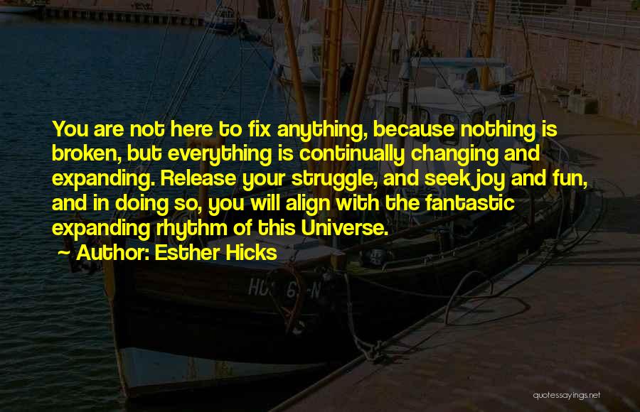 Esther Hicks Quotes: You Are Not Here To Fix Anything, Because Nothing Is Broken, But Everything Is Continually Changing And Expanding. Release Your