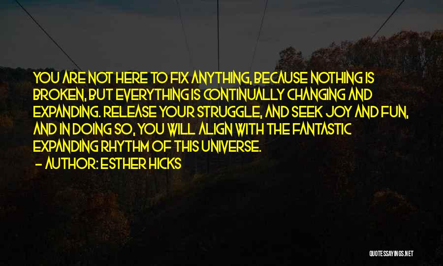 Esther Hicks Quotes: You Are Not Here To Fix Anything, Because Nothing Is Broken, But Everything Is Continually Changing And Expanding. Release Your