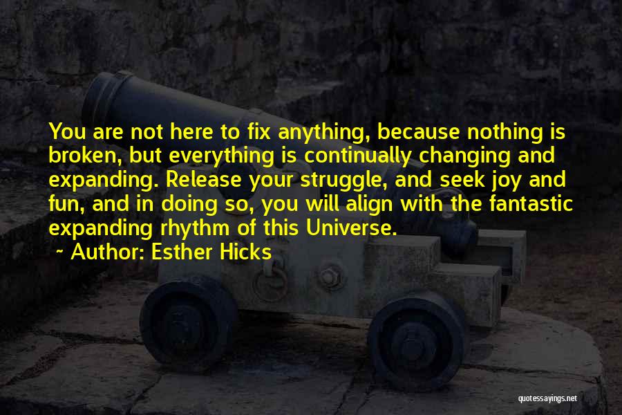 Esther Hicks Quotes: You Are Not Here To Fix Anything, Because Nothing Is Broken, But Everything Is Continually Changing And Expanding. Release Your