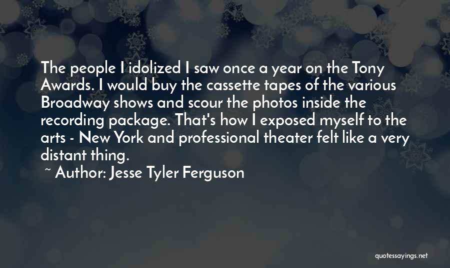 Jesse Tyler Ferguson Quotes: The People I Idolized I Saw Once A Year On The Tony Awards. I Would Buy The Cassette Tapes Of