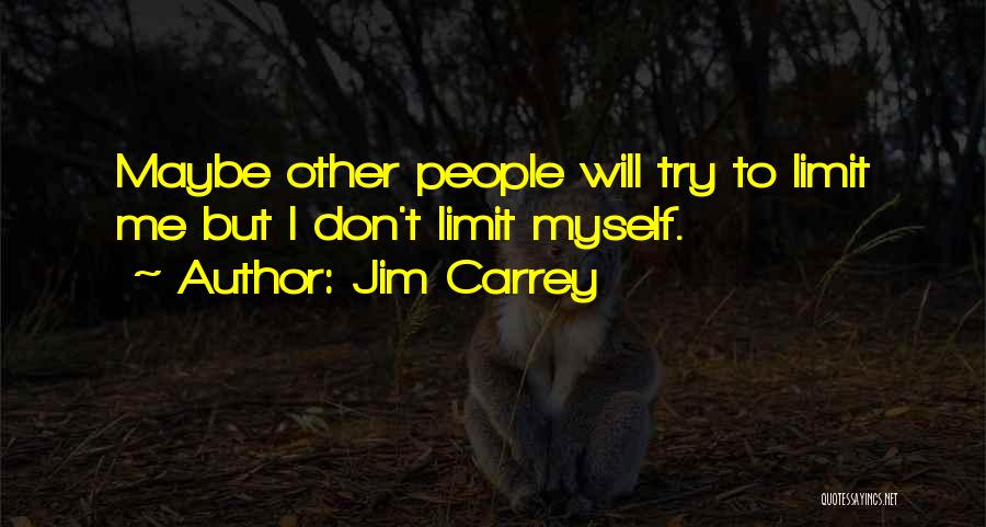 Jim Carrey Quotes: Maybe Other People Will Try To Limit Me But I Don't Limit Myself.