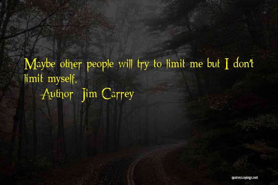 Jim Carrey Quotes: Maybe Other People Will Try To Limit Me But I Don't Limit Myself.
