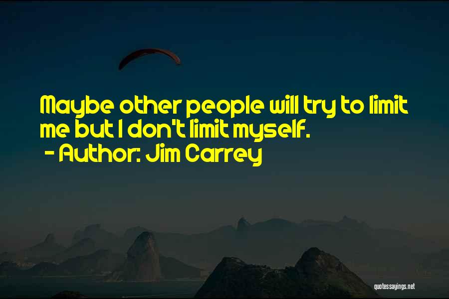 Jim Carrey Quotes: Maybe Other People Will Try To Limit Me But I Don't Limit Myself.