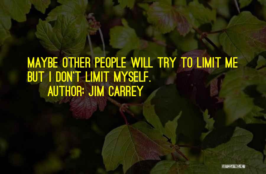 Jim Carrey Quotes: Maybe Other People Will Try To Limit Me But I Don't Limit Myself.