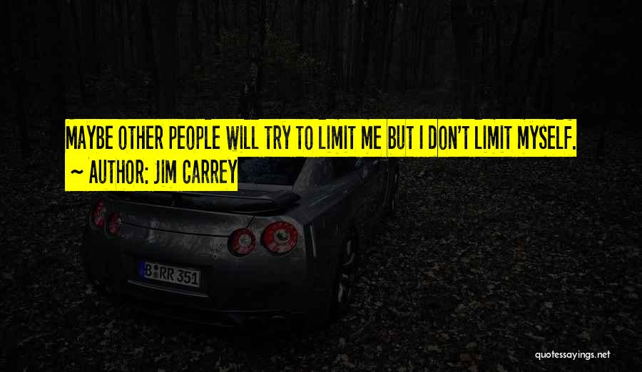 Jim Carrey Quotes: Maybe Other People Will Try To Limit Me But I Don't Limit Myself.
