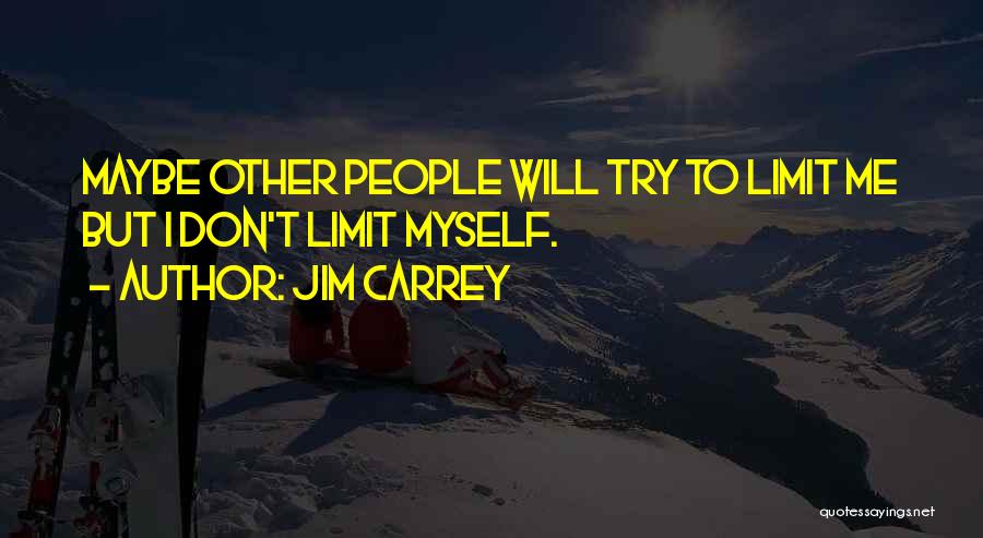 Jim Carrey Quotes: Maybe Other People Will Try To Limit Me But I Don't Limit Myself.