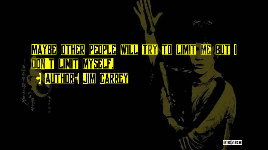Jim Carrey Quotes: Maybe Other People Will Try To Limit Me But I Don't Limit Myself.