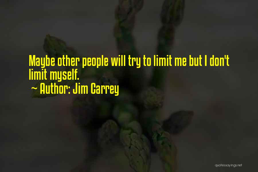 Jim Carrey Quotes: Maybe Other People Will Try To Limit Me But I Don't Limit Myself.