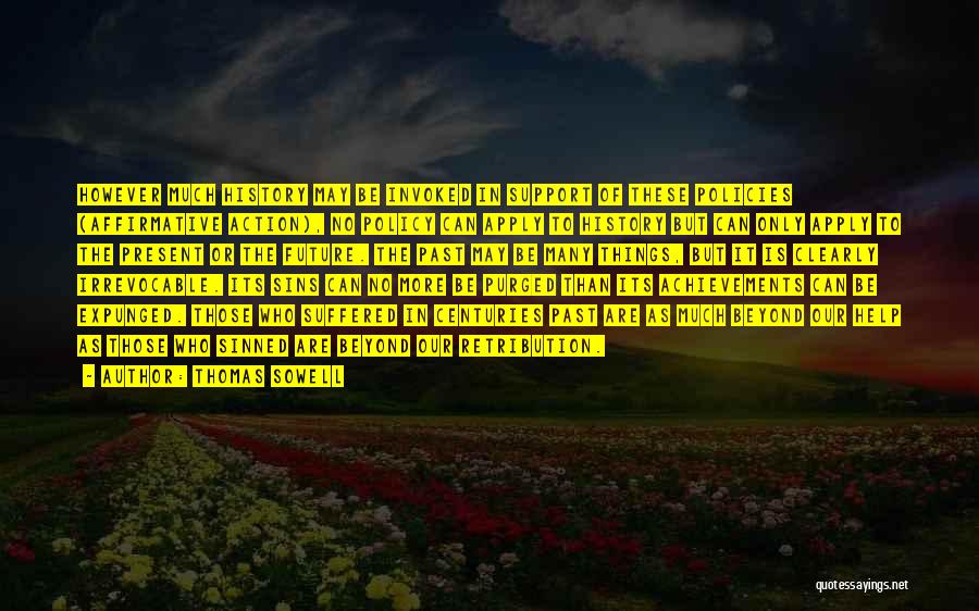 Thomas Sowell Quotes: However Much History May Be Invoked In Support Of These Policies (affirmative Action), No Policy Can Apply To History But