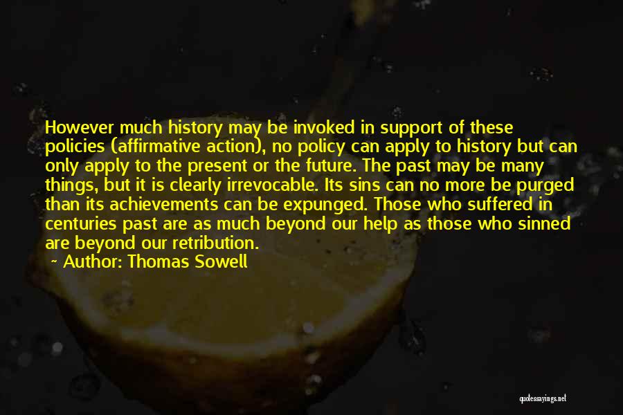 Thomas Sowell Quotes: However Much History May Be Invoked In Support Of These Policies (affirmative Action), No Policy Can Apply To History But