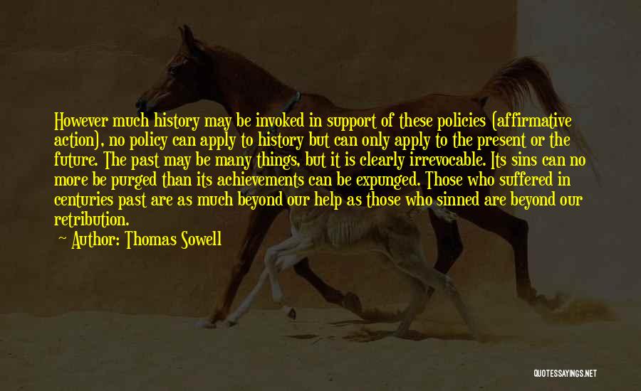 Thomas Sowell Quotes: However Much History May Be Invoked In Support Of These Policies (affirmative Action), No Policy Can Apply To History But