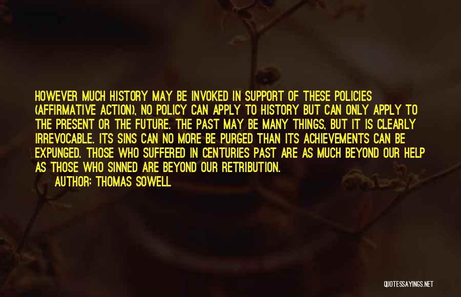 Thomas Sowell Quotes: However Much History May Be Invoked In Support Of These Policies (affirmative Action), No Policy Can Apply To History But