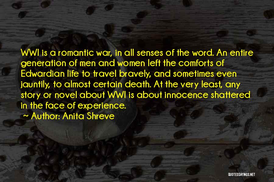 Anita Shreve Quotes: Wwi Is A Romantic War, In All Senses Of The Word. An Entire Generation Of Men And Women Left The