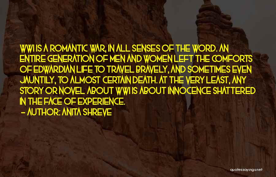 Anita Shreve Quotes: Wwi Is A Romantic War, In All Senses Of The Word. An Entire Generation Of Men And Women Left The