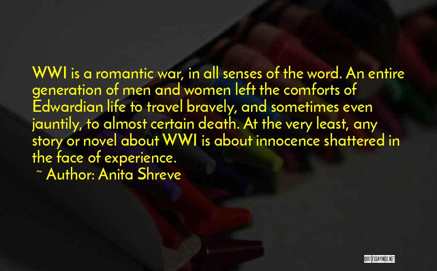 Anita Shreve Quotes: Wwi Is A Romantic War, In All Senses Of The Word. An Entire Generation Of Men And Women Left The