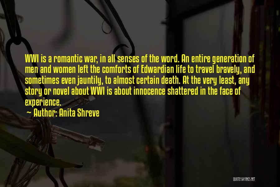 Anita Shreve Quotes: Wwi Is A Romantic War, In All Senses Of The Word. An Entire Generation Of Men And Women Left The