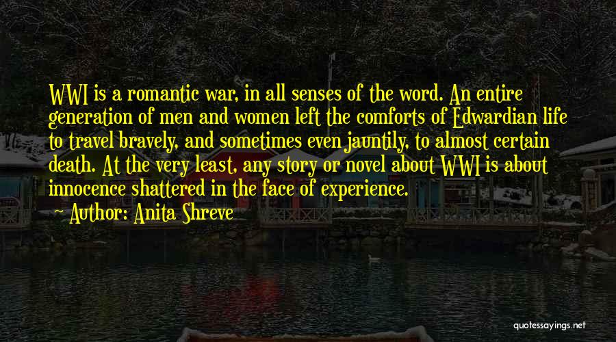 Anita Shreve Quotes: Wwi Is A Romantic War, In All Senses Of The Word. An Entire Generation Of Men And Women Left The