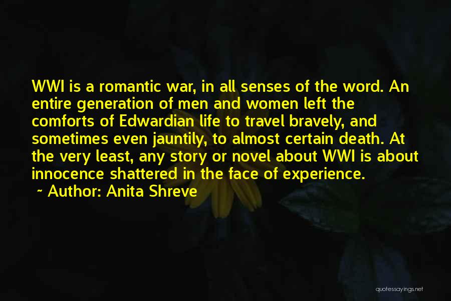 Anita Shreve Quotes: Wwi Is A Romantic War, In All Senses Of The Word. An Entire Generation Of Men And Women Left The