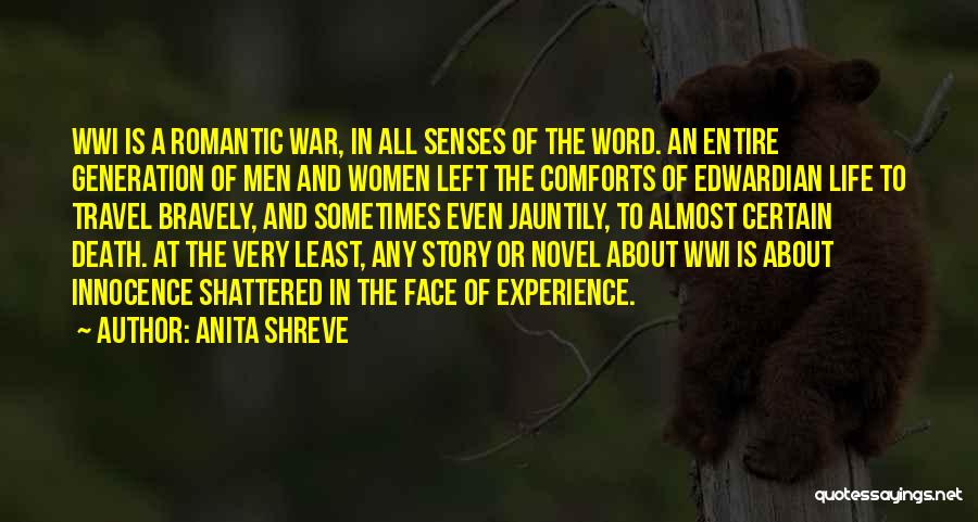 Anita Shreve Quotes: Wwi Is A Romantic War, In All Senses Of The Word. An Entire Generation Of Men And Women Left The