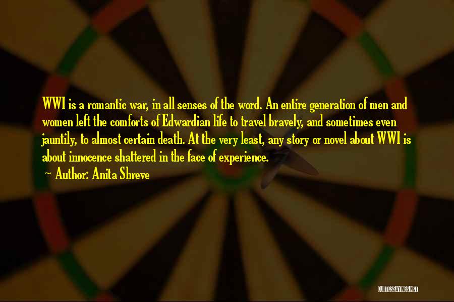 Anita Shreve Quotes: Wwi Is A Romantic War, In All Senses Of The Word. An Entire Generation Of Men And Women Left The