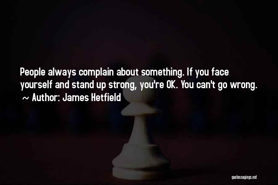 James Hetfield Quotes: People Always Complain About Something. If You Face Yourself And Stand Up Strong, You're Ok. You Can't Go Wrong.