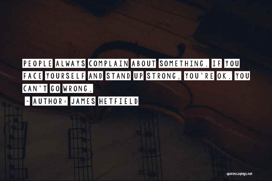 James Hetfield Quotes: People Always Complain About Something. If You Face Yourself And Stand Up Strong, You're Ok. You Can't Go Wrong.