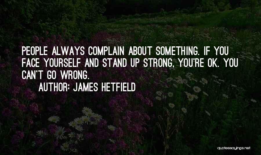 James Hetfield Quotes: People Always Complain About Something. If You Face Yourself And Stand Up Strong, You're Ok. You Can't Go Wrong.