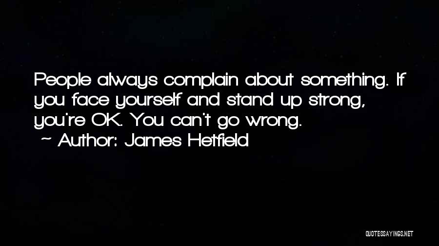 James Hetfield Quotes: People Always Complain About Something. If You Face Yourself And Stand Up Strong, You're Ok. You Can't Go Wrong.