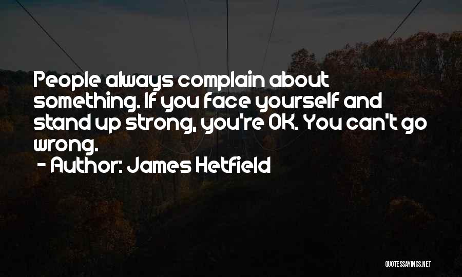 James Hetfield Quotes: People Always Complain About Something. If You Face Yourself And Stand Up Strong, You're Ok. You Can't Go Wrong.