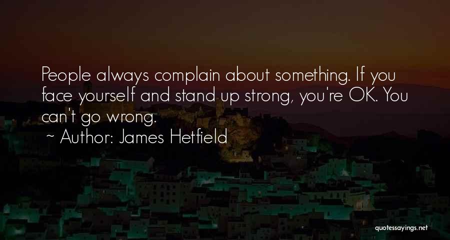 James Hetfield Quotes: People Always Complain About Something. If You Face Yourself And Stand Up Strong, You're Ok. You Can't Go Wrong.
