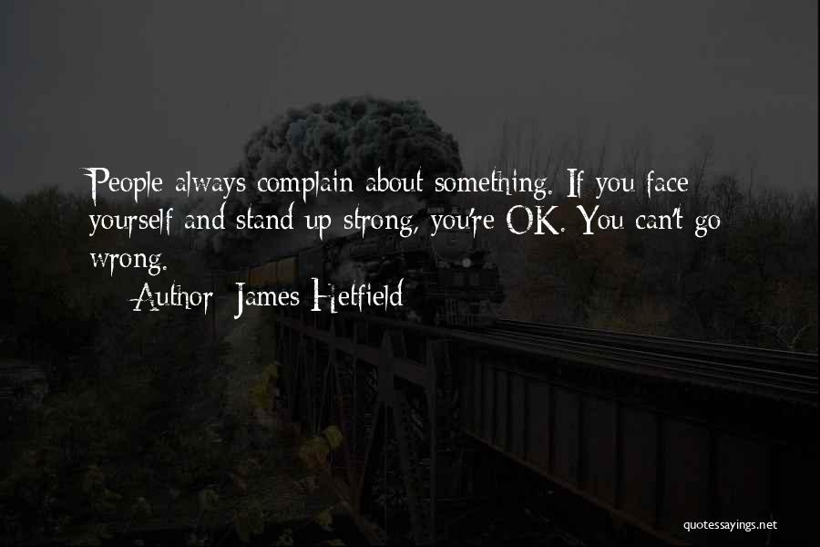 James Hetfield Quotes: People Always Complain About Something. If You Face Yourself And Stand Up Strong, You're Ok. You Can't Go Wrong.