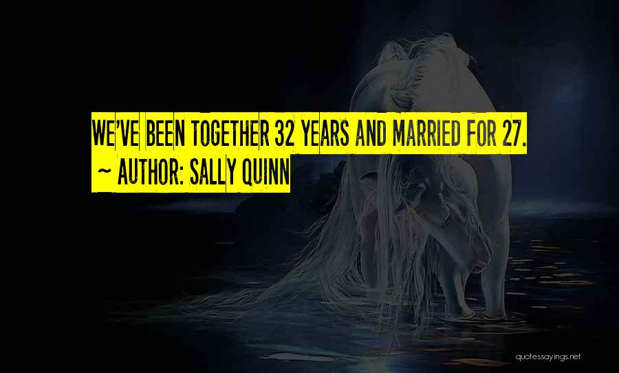 Sally Quinn Quotes: We've Been Together 32 Years And Married For 27.