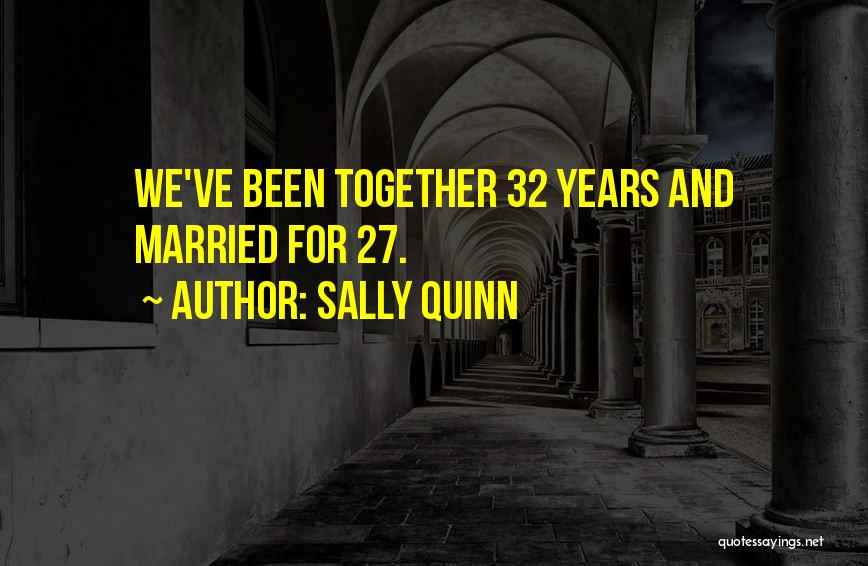 Sally Quinn Quotes: We've Been Together 32 Years And Married For 27.