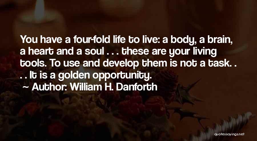 William H. Danforth Quotes: You Have A Four-fold Life To Live: A Body, A Brain, A Heart And A Soul . . . These