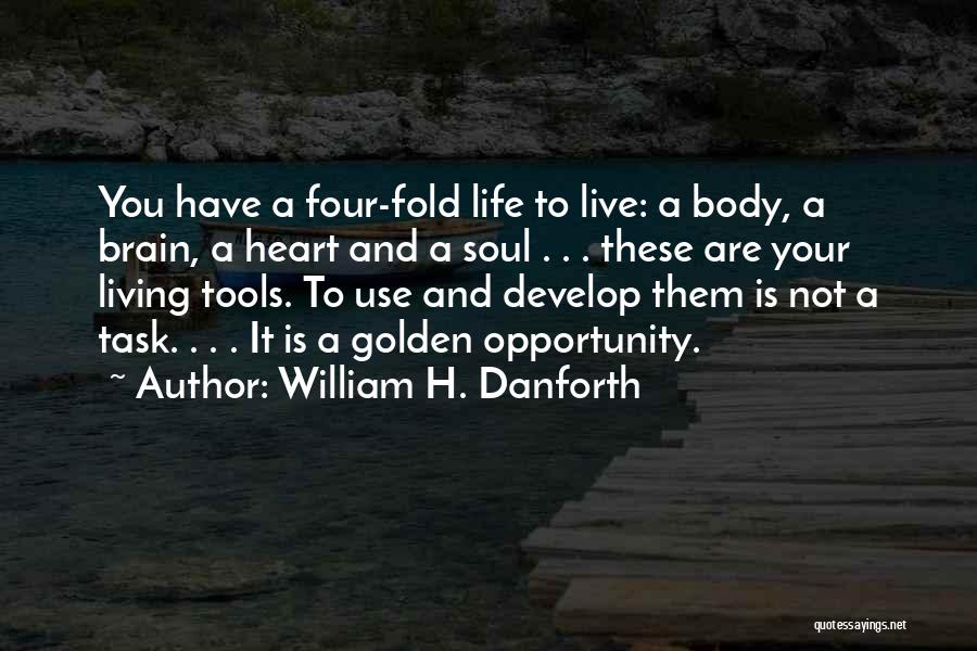 William H. Danforth Quotes: You Have A Four-fold Life To Live: A Body, A Brain, A Heart And A Soul . . . These