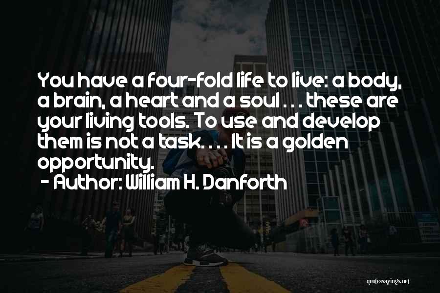 William H. Danforth Quotes: You Have A Four-fold Life To Live: A Body, A Brain, A Heart And A Soul . . . These