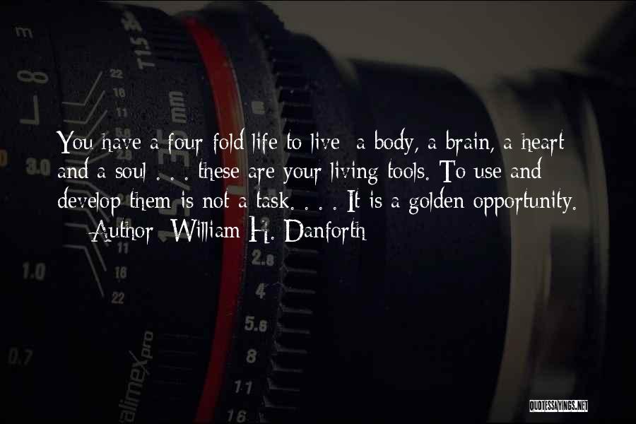 William H. Danforth Quotes: You Have A Four-fold Life To Live: A Body, A Brain, A Heart And A Soul . . . These