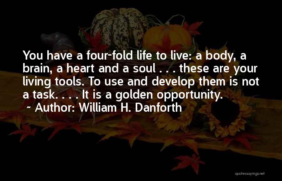 William H. Danforth Quotes: You Have A Four-fold Life To Live: A Body, A Brain, A Heart And A Soul . . . These